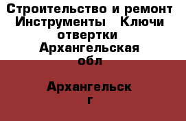 Строительство и ремонт Инструменты - Ключи,отвертки. Архангельская обл.,Архангельск г.